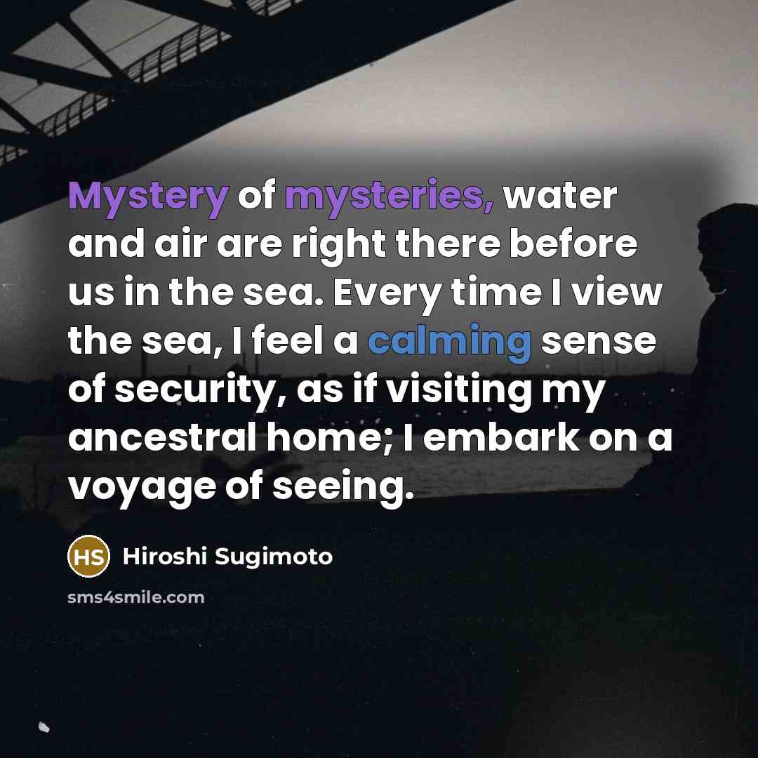 “Mystery of mysteries, water and air are right there before…” quote by Hiroshi Sugimoto