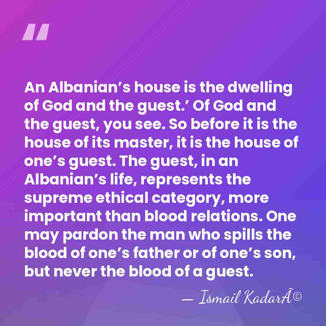 An Albanian’s house is the dwelling of God and the guest.’ Of&hellip; - Ismail KadarÃ©