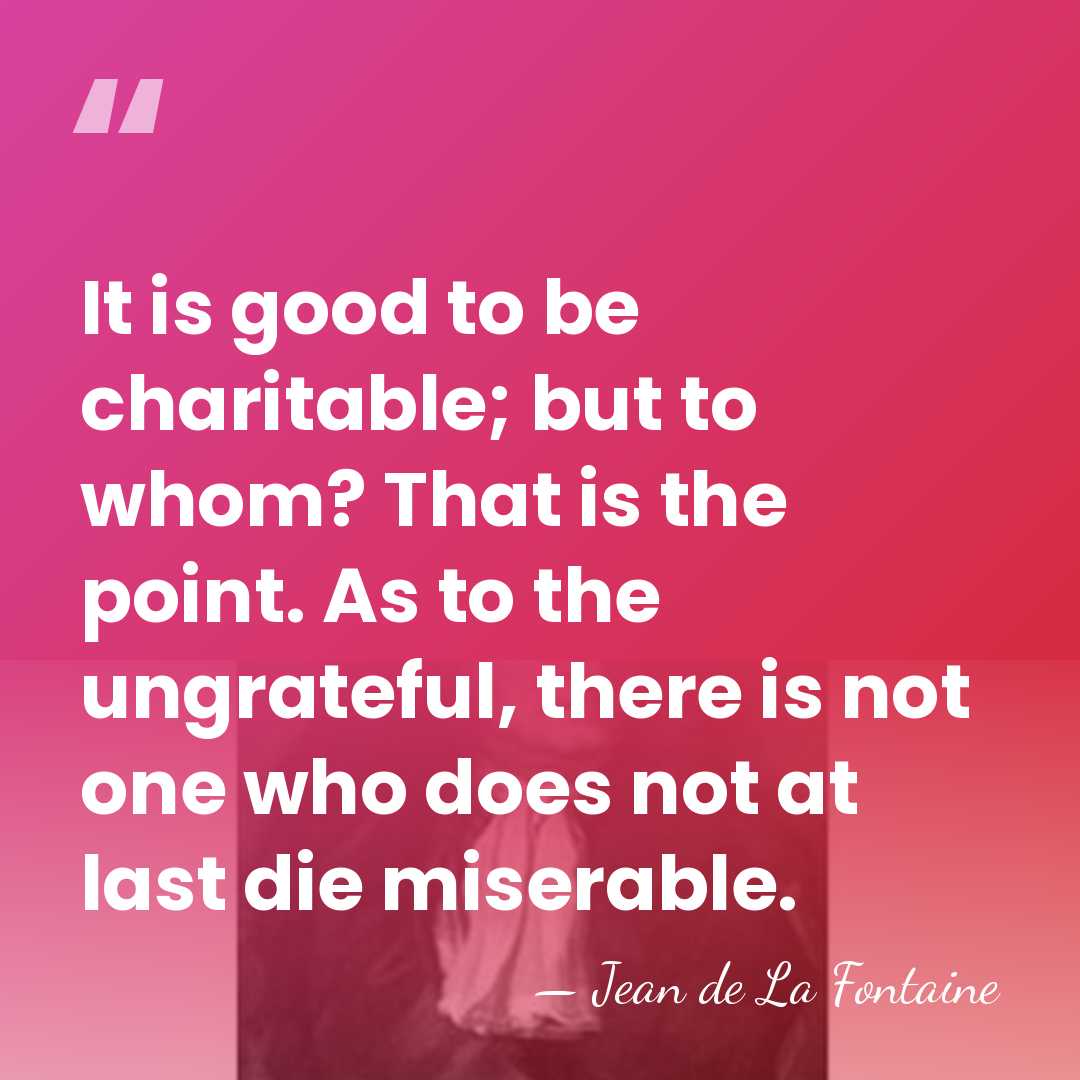 It is good to be charitable; but to whom? That is the&hellip; - Jean de La Fontaine