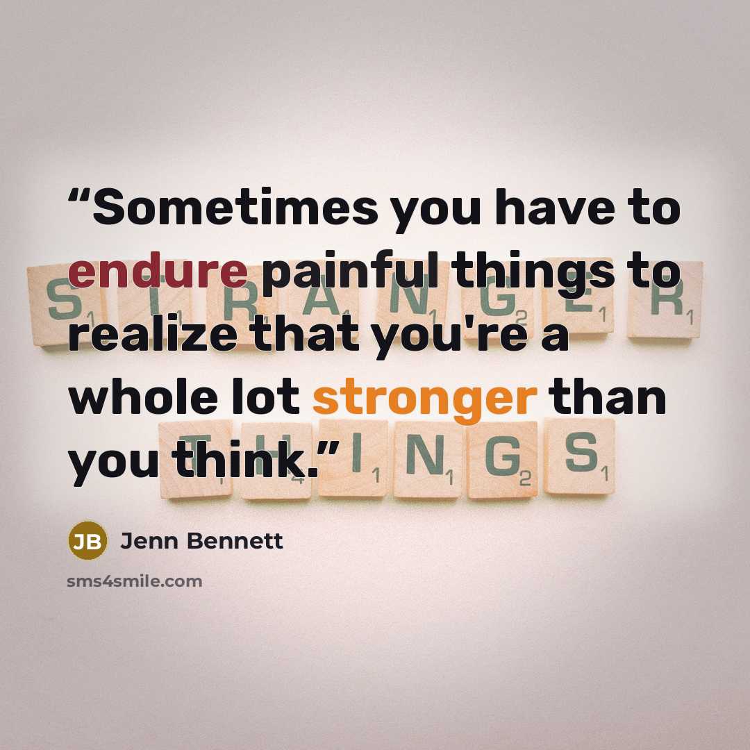 “Sometimes you have to endure painful things to realize that you're a whole lot stronger than you think.” quote by Jenn Bennett