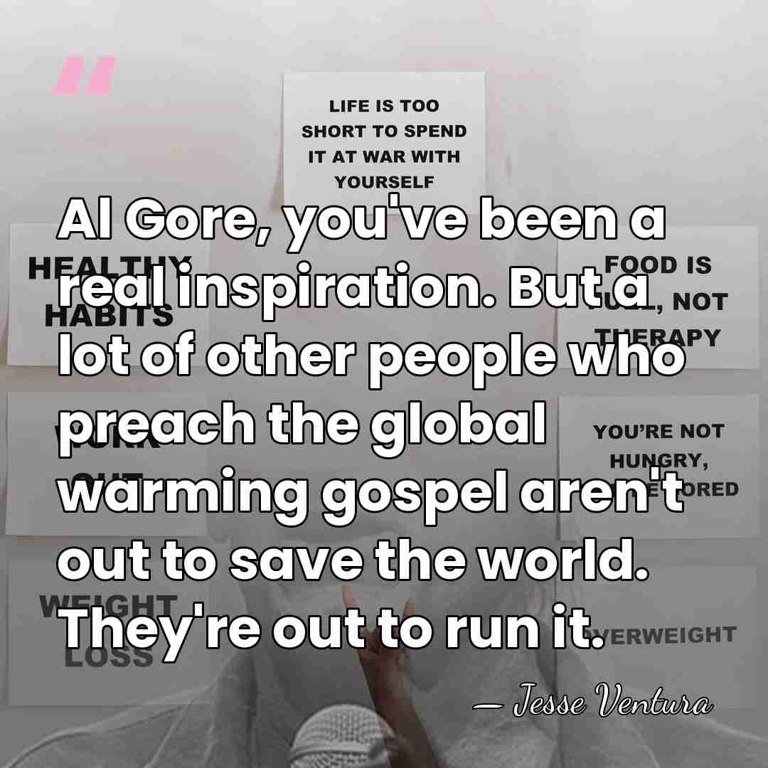 Al Gore, you've been a real inspiration. But a lot of other&hellip; - Jesse Ventura