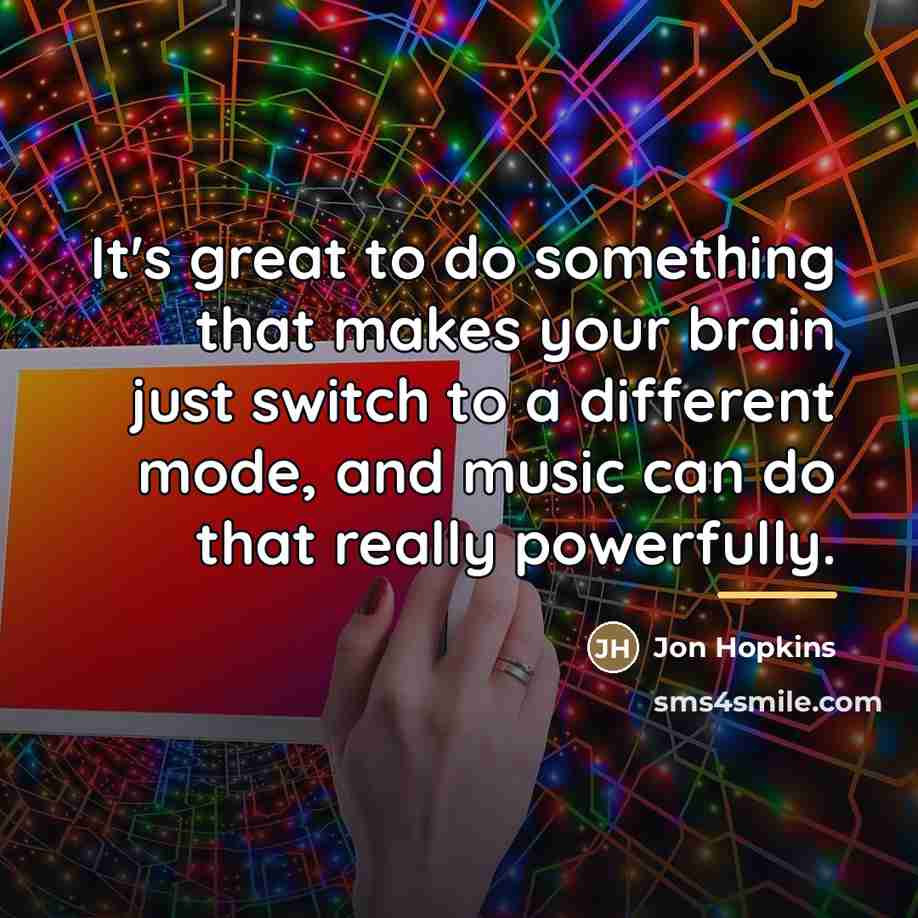 “It's great to do something that makes your brain just…” quote by Jon Hopkins