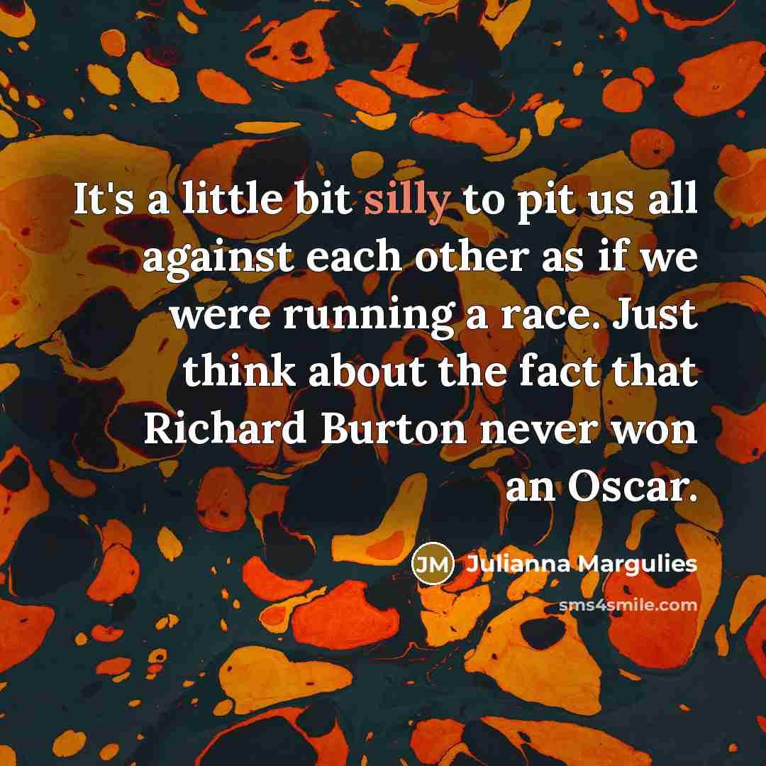 “It's a little bit silly to pit us all against…” quote by Julianna Margulies