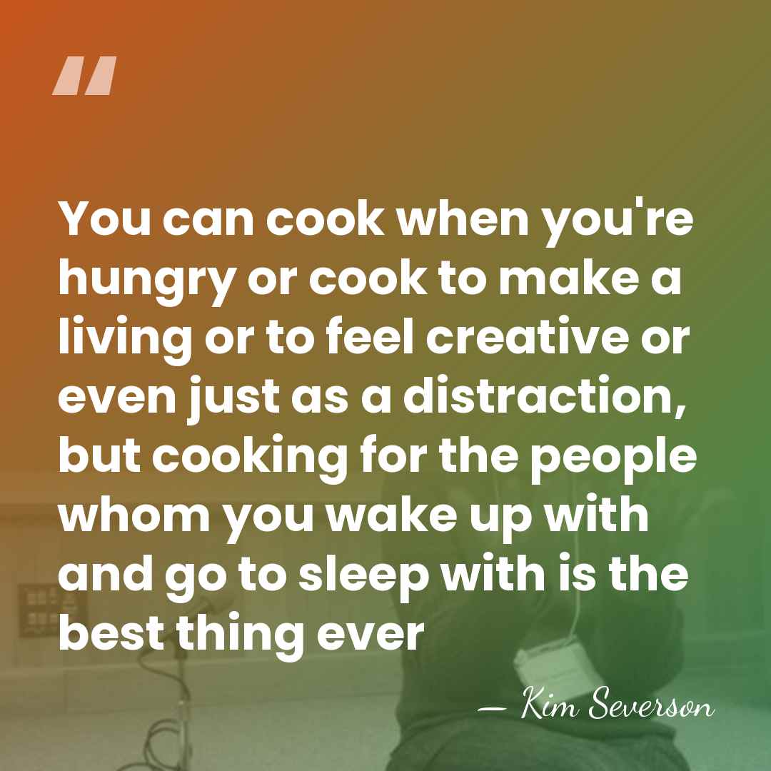 You can cook when you're hungry or cook to make a living&hellip; - Kim Severson
