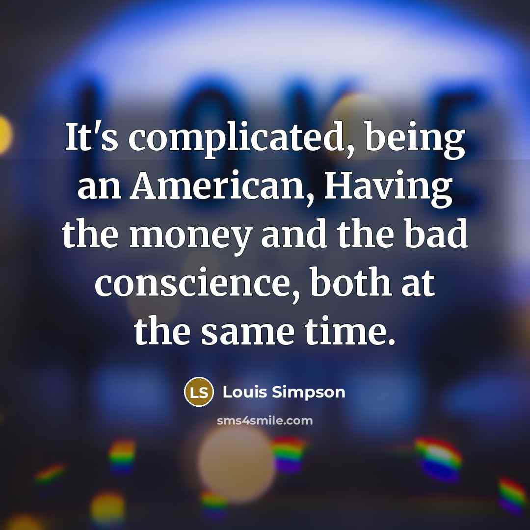 “It's complicated, being an American, Having the money and the…” quote by Louis Simpson