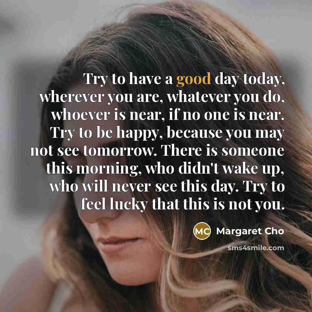 “Try to have a good day today, wherever you are,…” quote by Margaret Cho