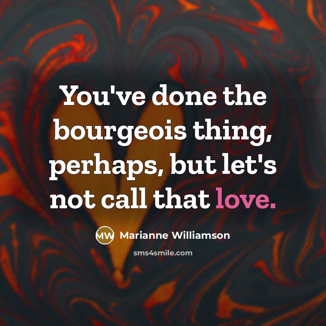 “You've done the bourgeois thing, perhaps, but let's not call that love.” quote by Marianne Williamson