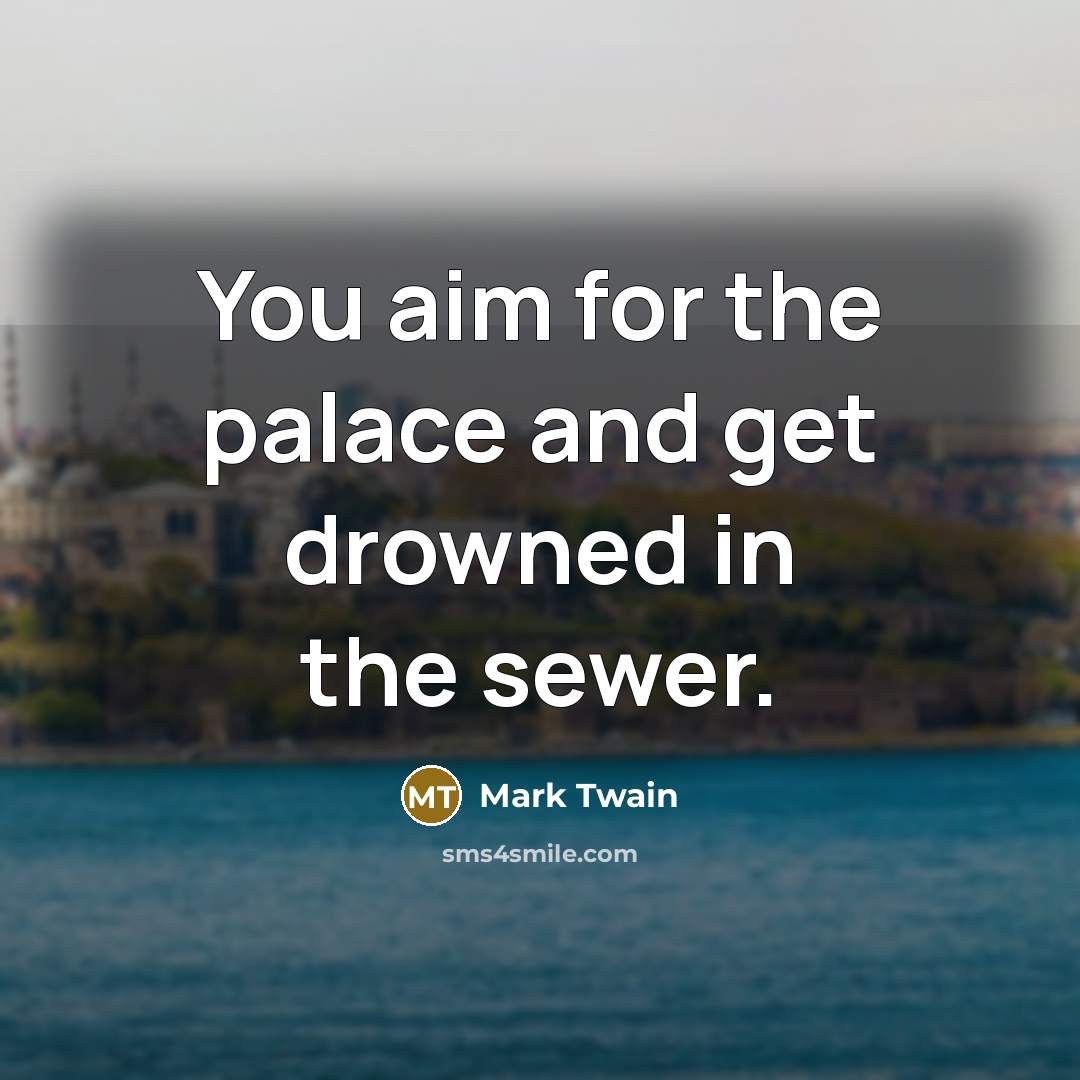 “You aim for the palace and get drowned in the…” quote by Mark Twain