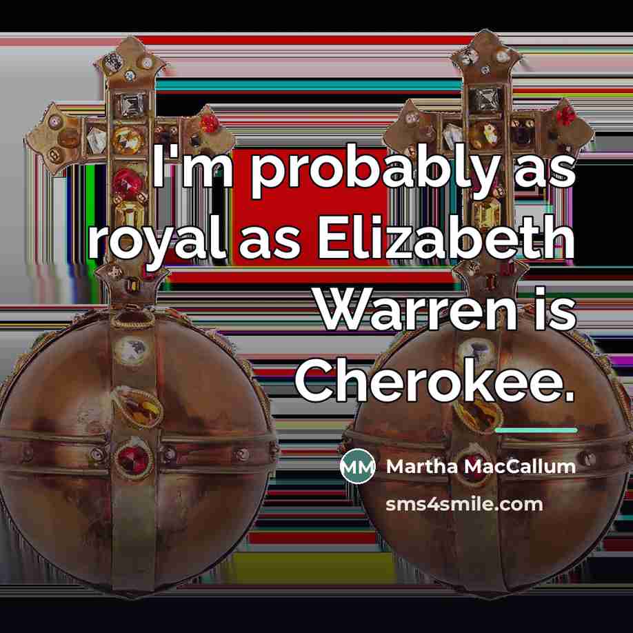 “I'm probably as royal as Elizabeth Warren is Cherokee.…” quote by Martha MacCallum