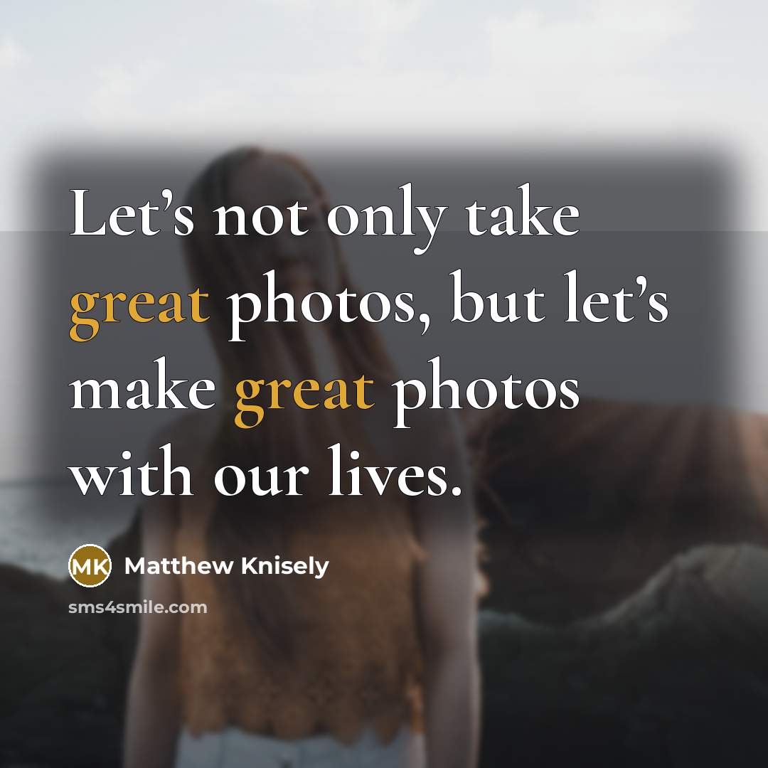 “Let’s not only take great photos, but let’s make great…” quote by Matthew Knisely