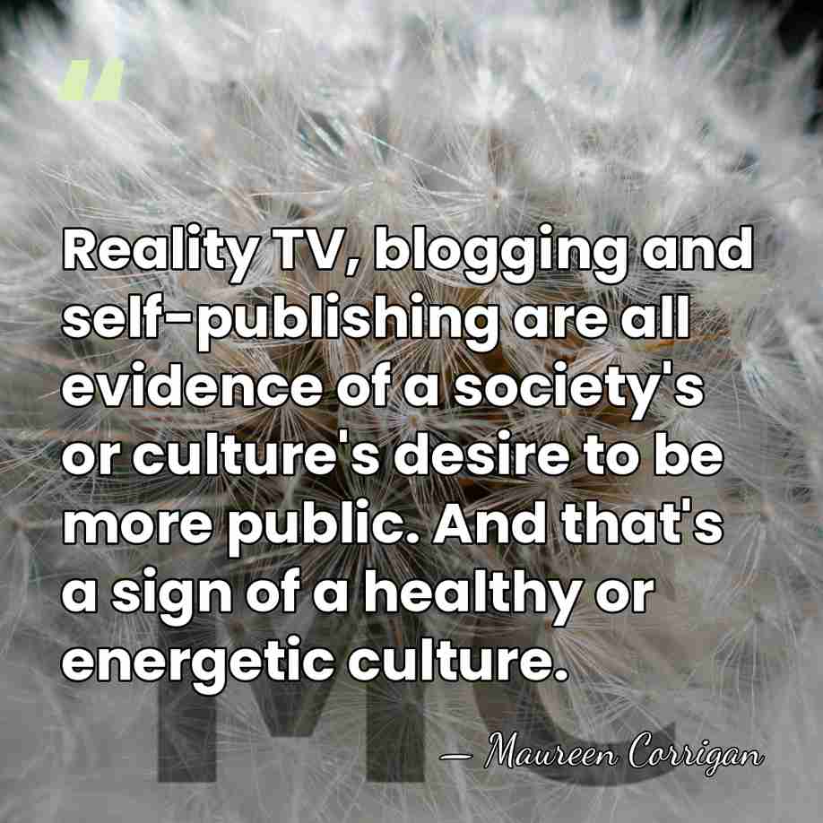 Reality TV, blogging and self-publishing are all evidence of a society's or&hellip; - Maureen Corrigan