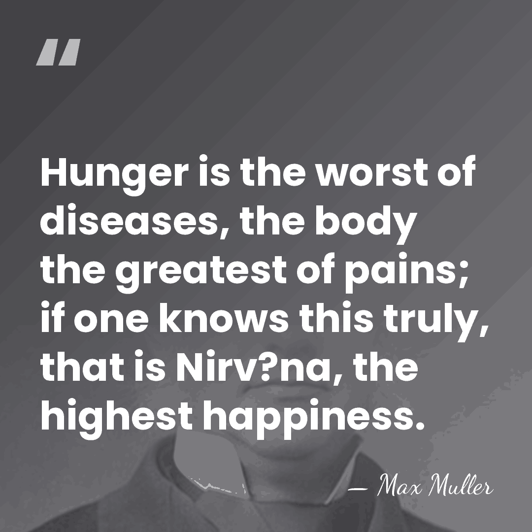 Hunger is the worst of diseases, the body the greatest of pains;&hellip; - Max Muller
