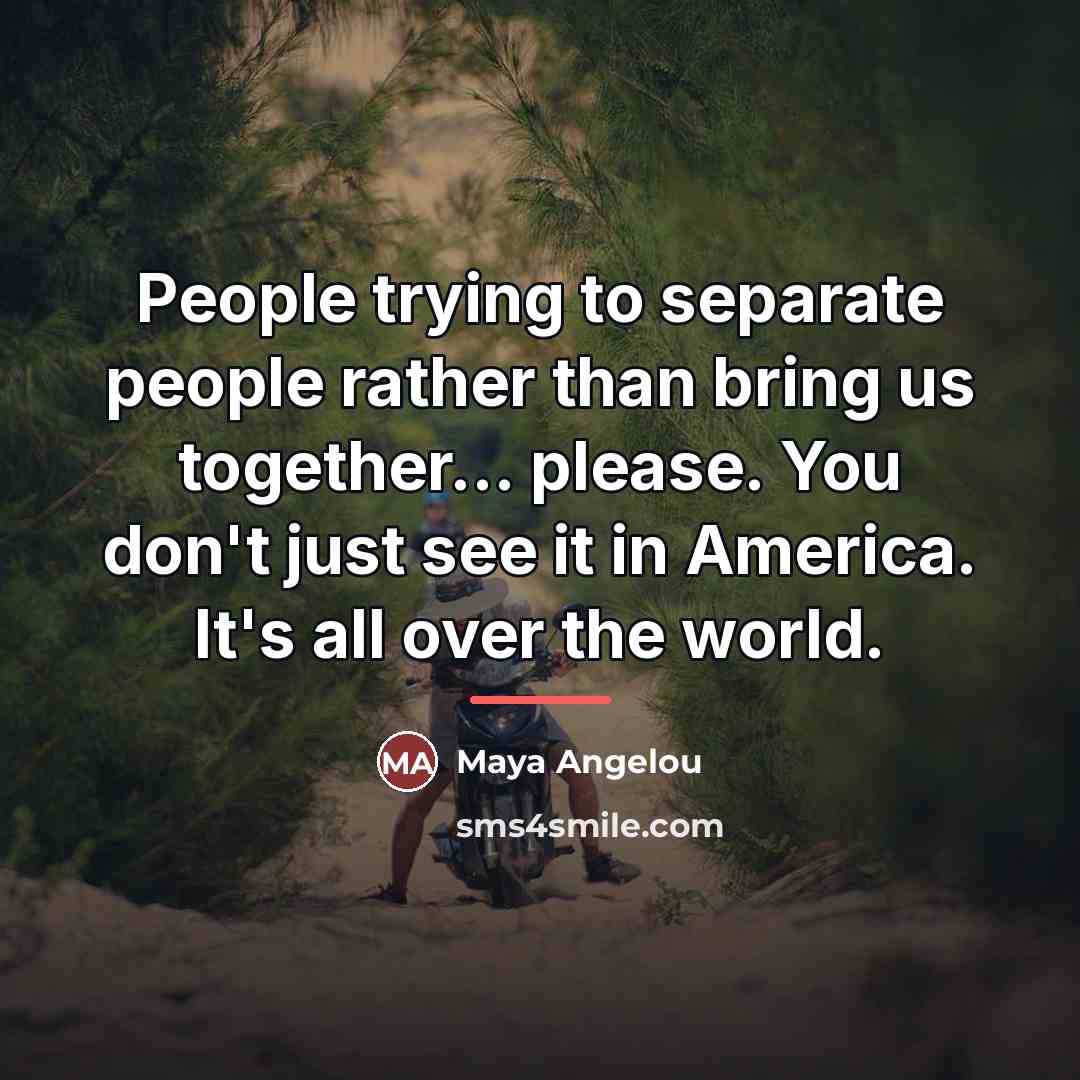 “People trying to separate people rather than bring us together...…” quote by Maya Angelou