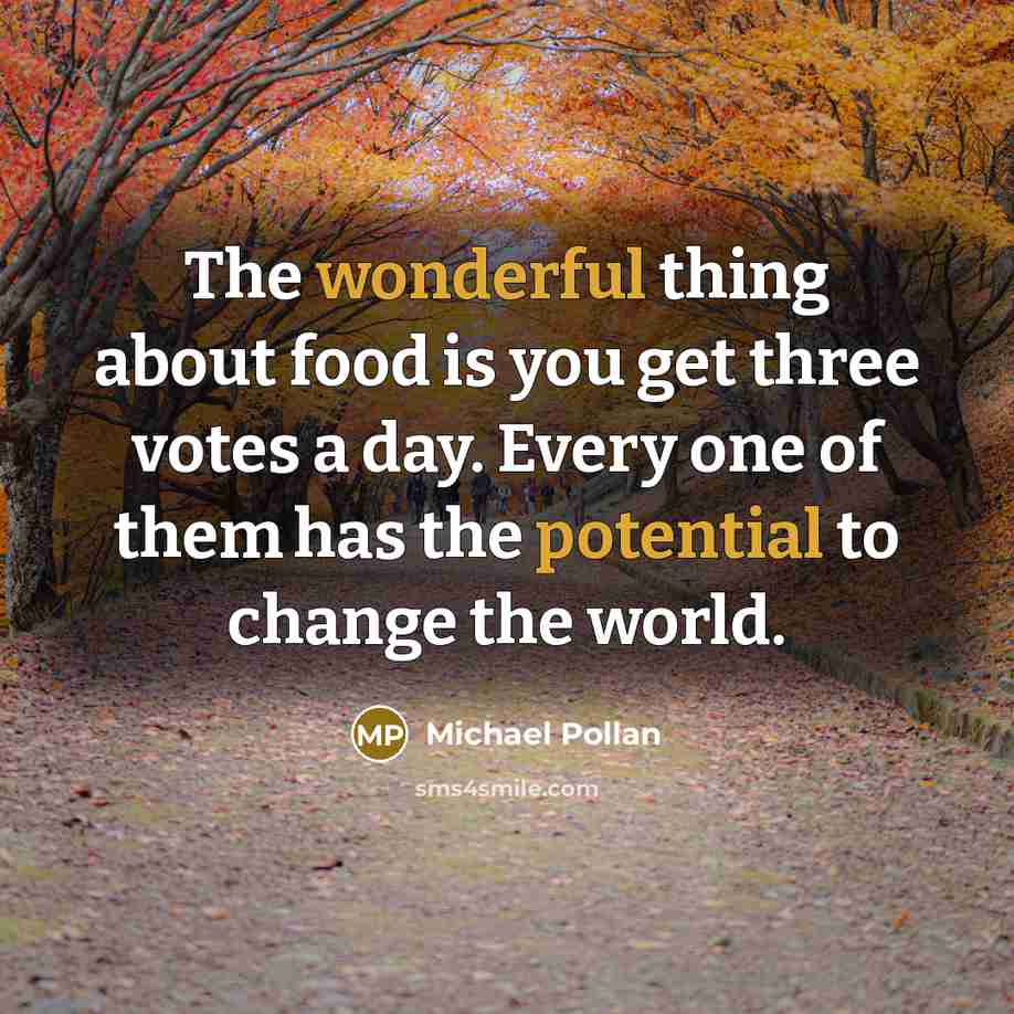 “The wonderful thing about food is you get three votes…” quote by Michael Pollan