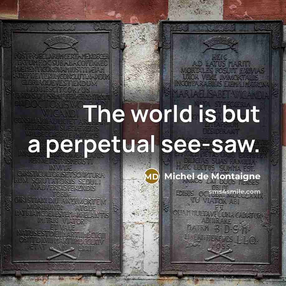 “The world is but a perpetual see-saw.…” quote by Michel de Montaigne