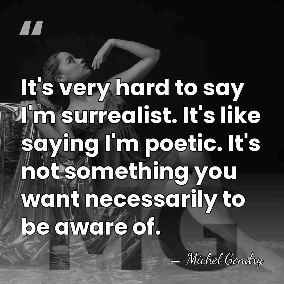 It's very hard to say I'm surrealist. It's like saying I'm poetic.&hellip; - Michel Gondry