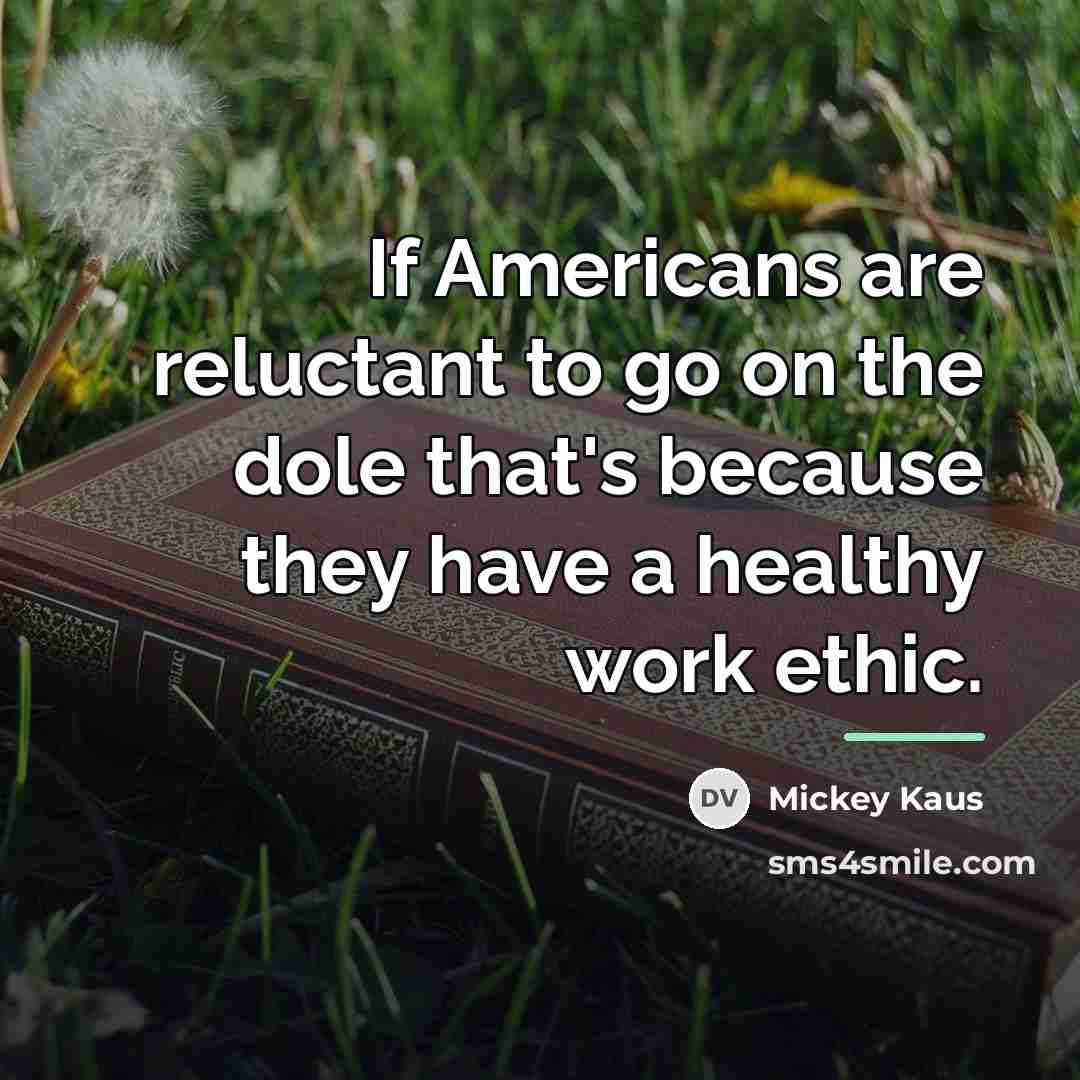 “If Americans are reluctant to go on the dole that's…” quote by Mickey Kaus