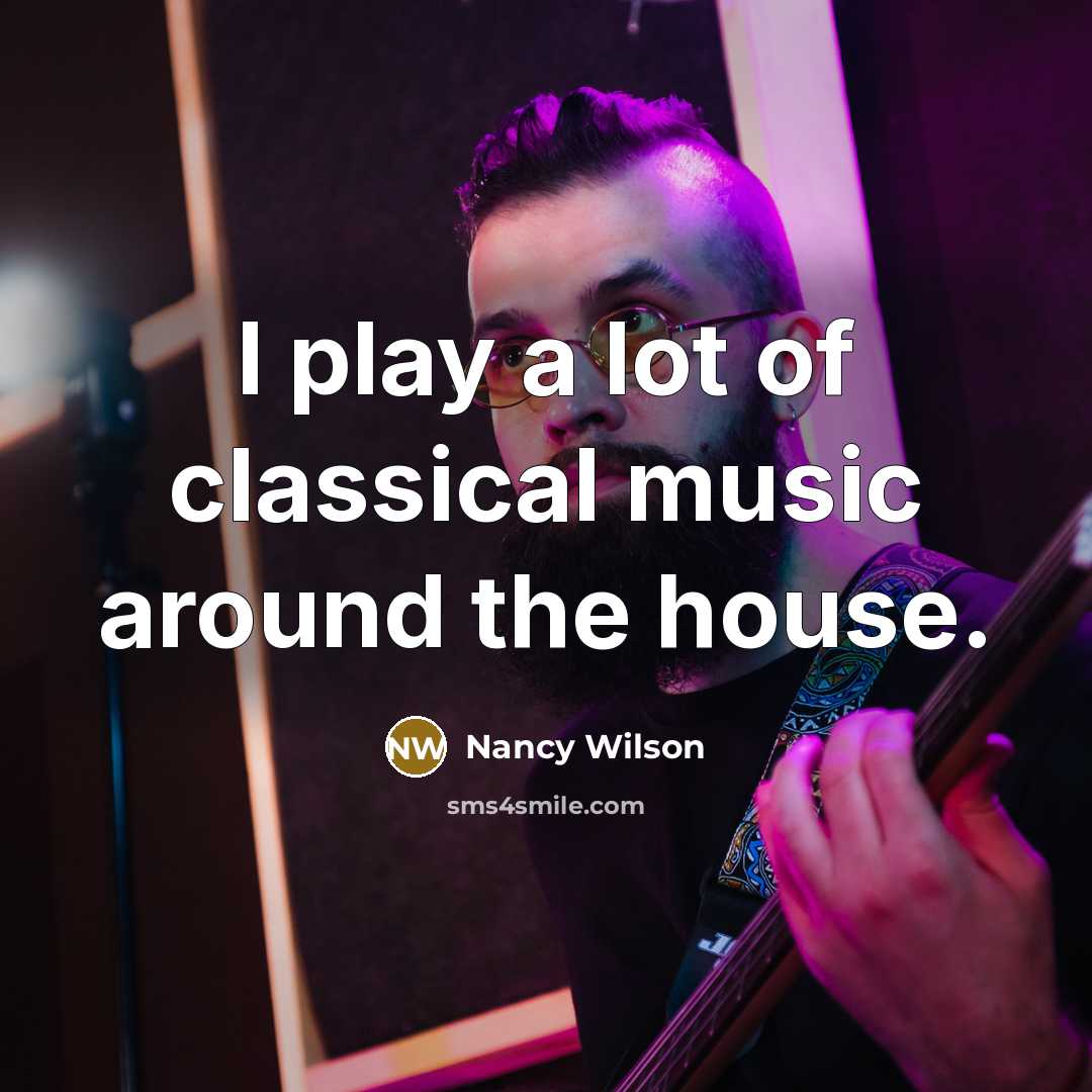 “I play a lot of classical music around the house.…” quote by Nancy Wilson