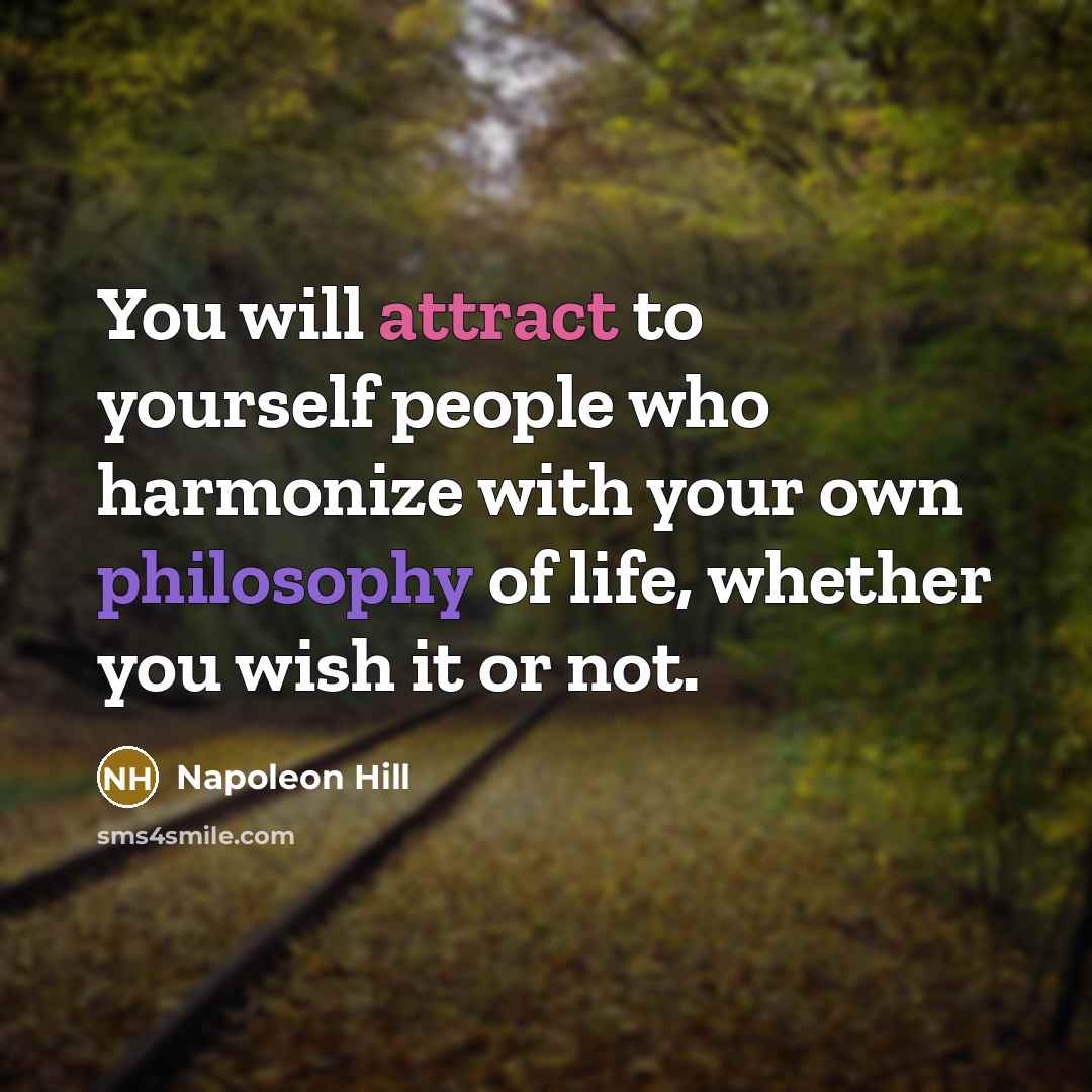 “You will attract to yourself people who harmonize with your own philosophy of life, whether you wish it or not.” quote by Napoleon Hill