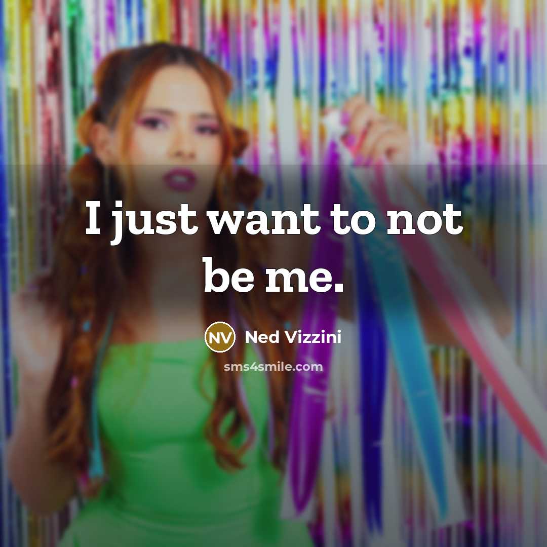 “I just want to not be me.…” quote by Ned Vizzini