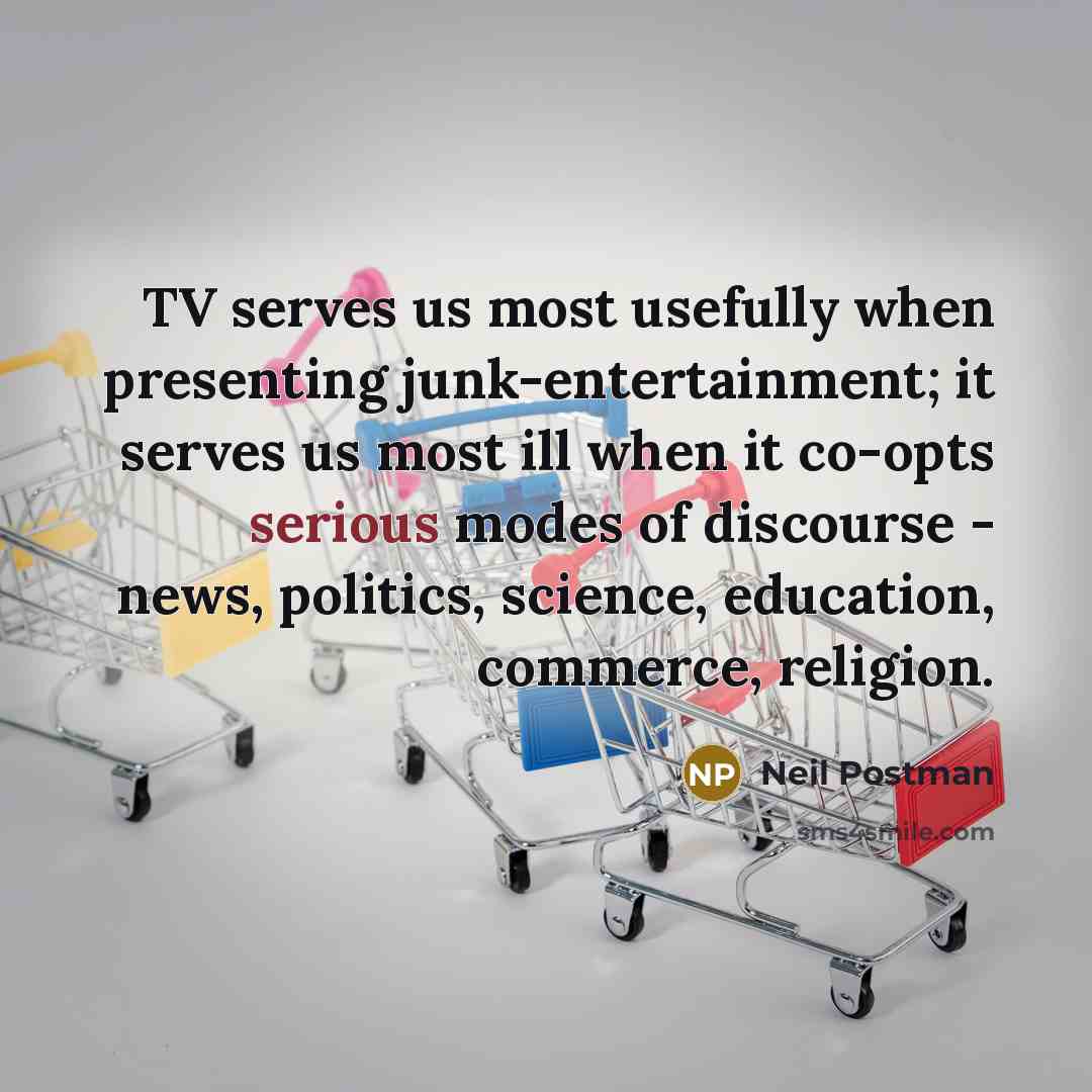 “TV serves us most usefully when presenting junk-entertainment; it serves…” quote by Neil Postman