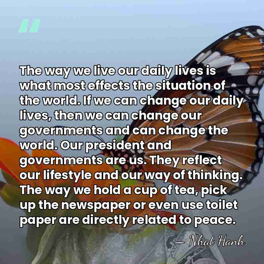 The way we live our daily lives is what most effects the&hellip; - Nhat Hanh