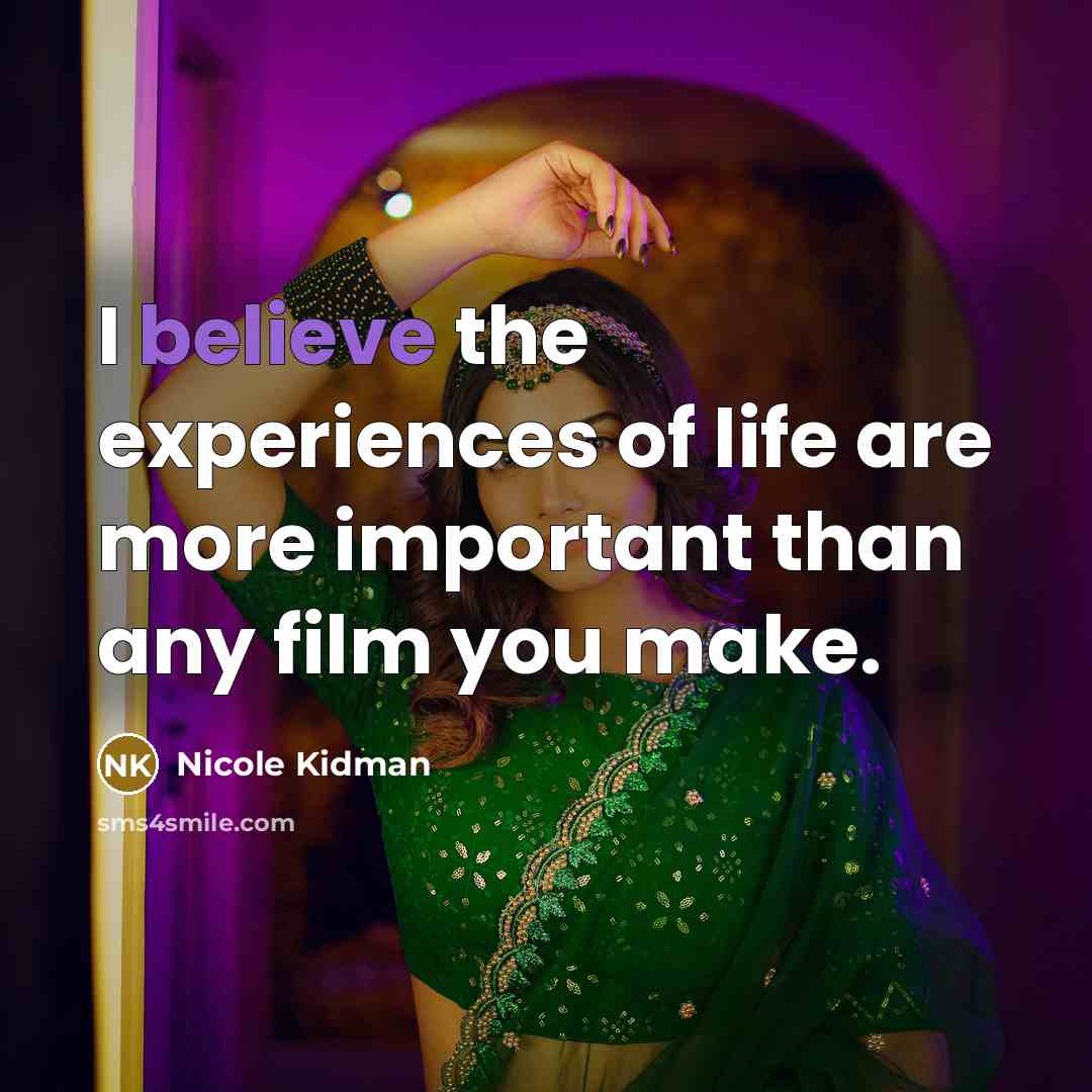 “I believe the experiences of life are more important than…” quote by Nicole Kidman