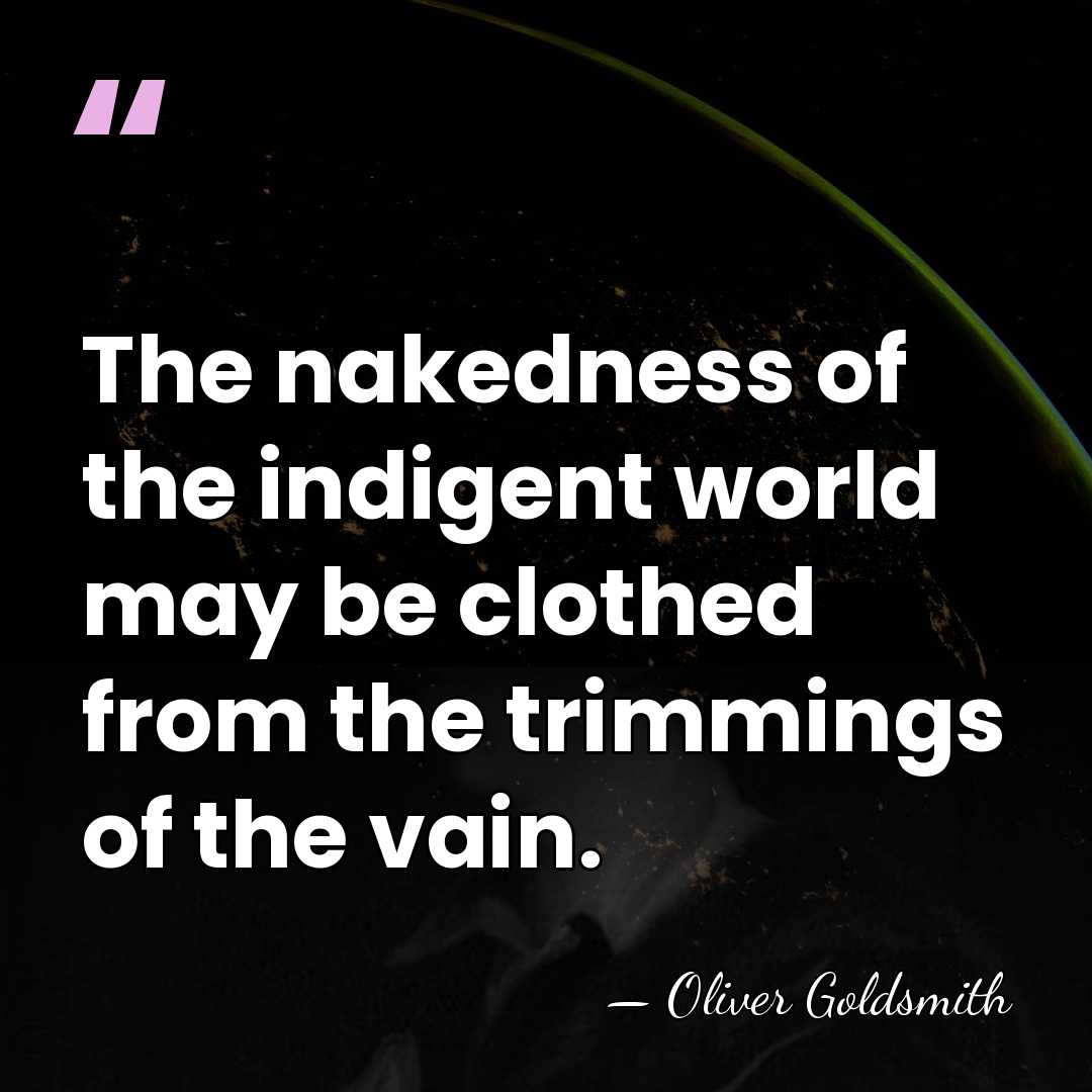 The nakedness of the indigent world may be clothed from the trimmings&hellip; - Oliver Goldsmith