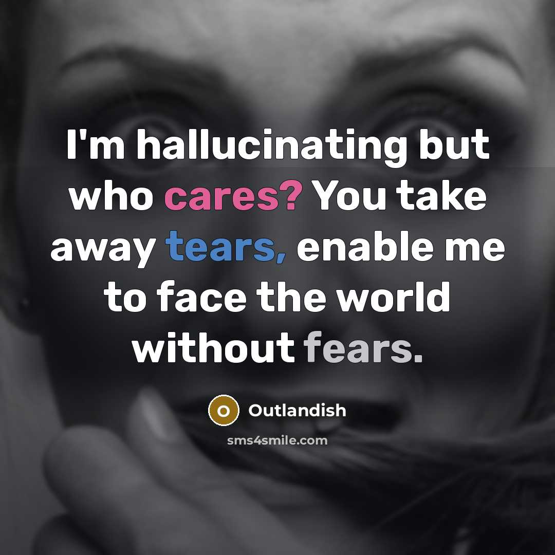 “I'm hallucinating but who cares? You take away tears, enable me to face the world without fears.” quote by Outlandish