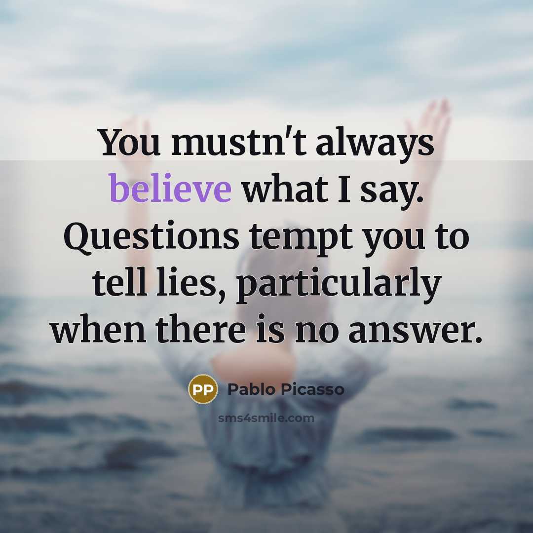“You mustn't always believe what I say. Questions tempt you…” quote by Pablo Picasso
