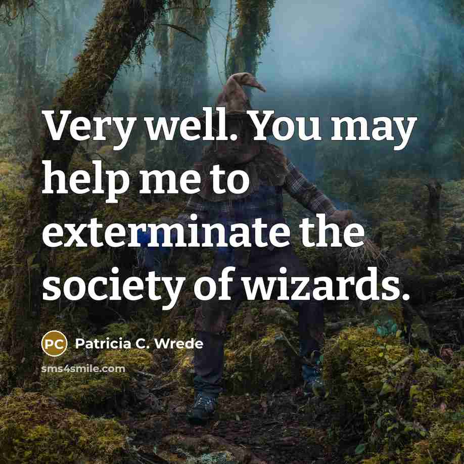 “Very well. You may help me to exterminate the society of wizards.” quote by Patricia C. Wrede