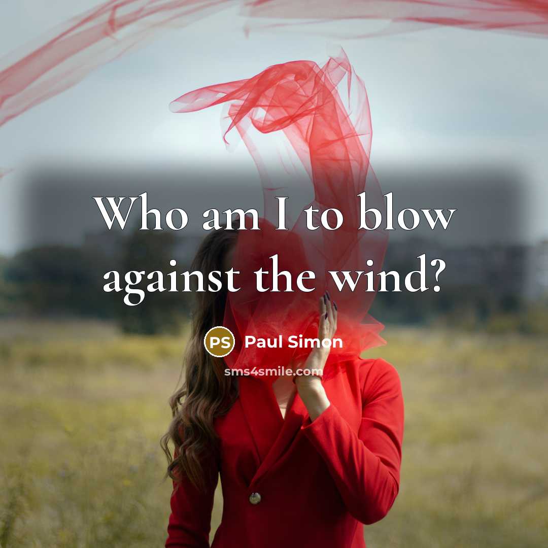 “Who am I to blow against the wind?…” quote by Paul Simon