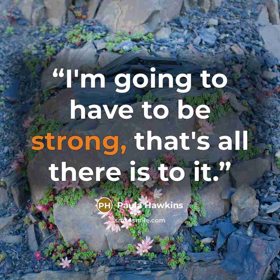 “I'm going to have to be strong, that's all there is to it.” quote by Paula Hawkins