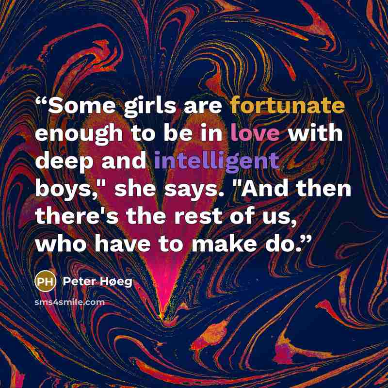 “Some girls are fortunate enough to be in love with deep and intelligent boys," she says. "And then there's the rest of us, who have to make do.” quote by Peter Høeg