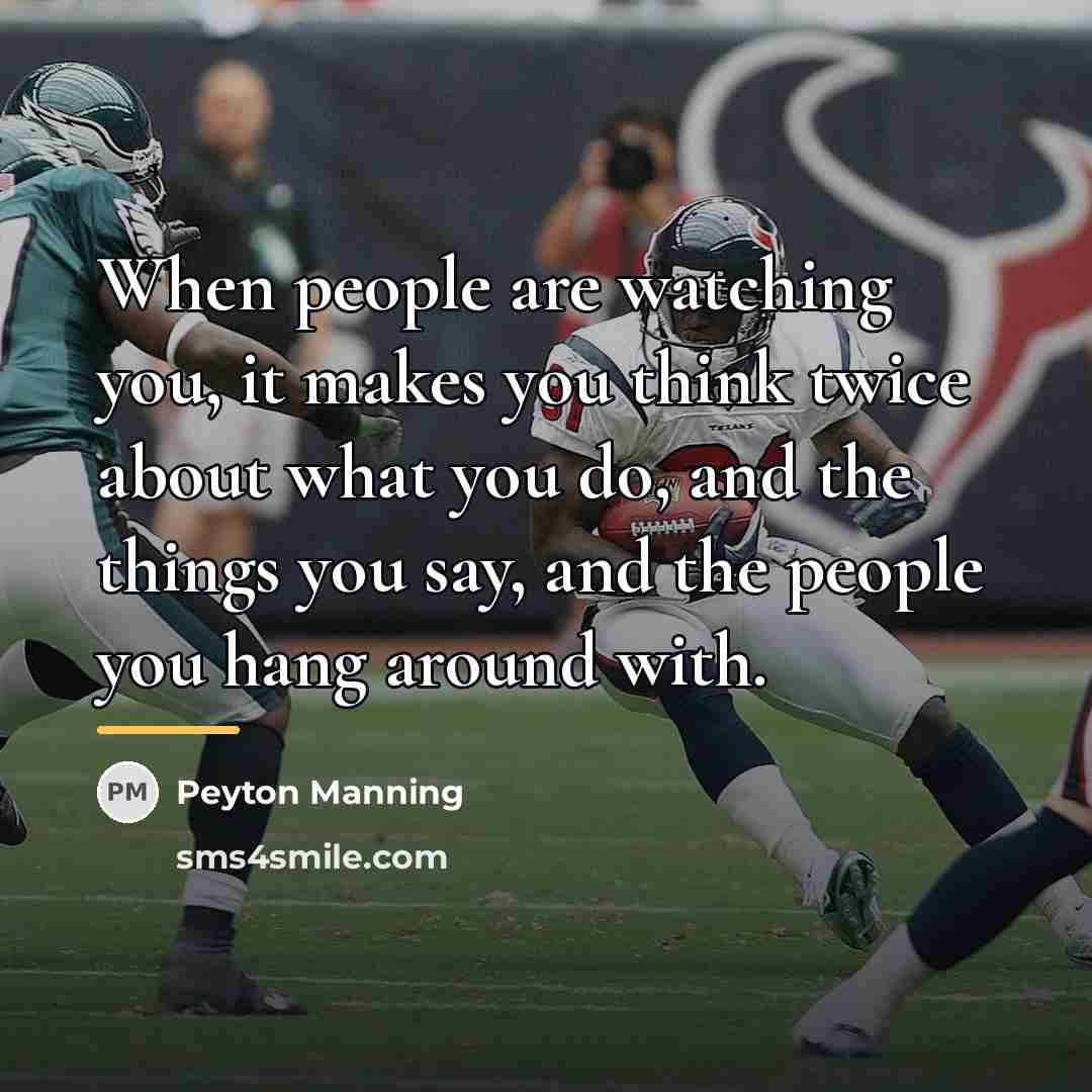 “When people are watching you, it makes you think twice…” quote by Peyton Manning