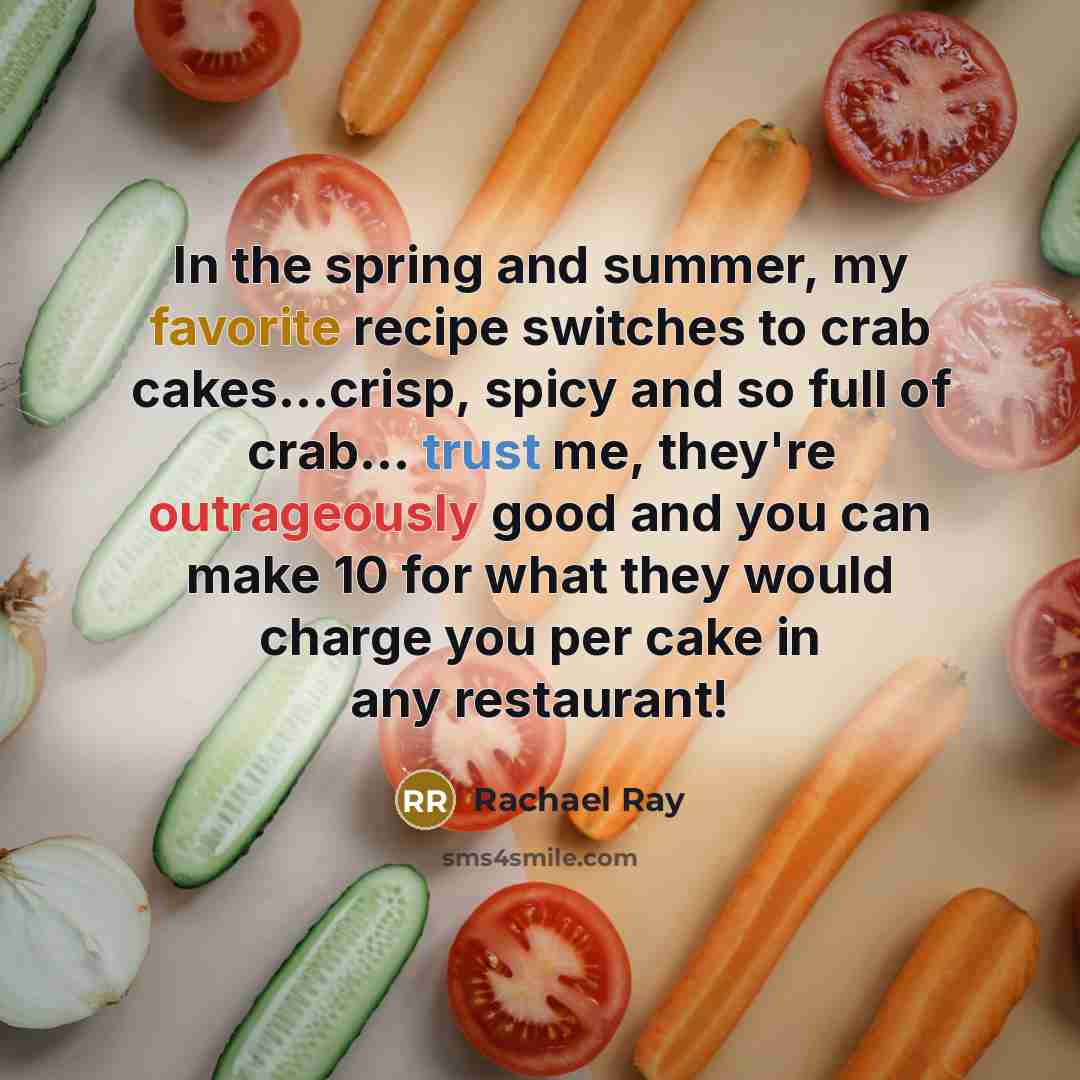 “In the spring and summer, my favorite recipe switches to crab cakes...crisp, spicy and so full of crab... trust me, they're outrageously good and you can make 10 for what they would charge you per cake in any restaurant!” quote by Rachael Ray