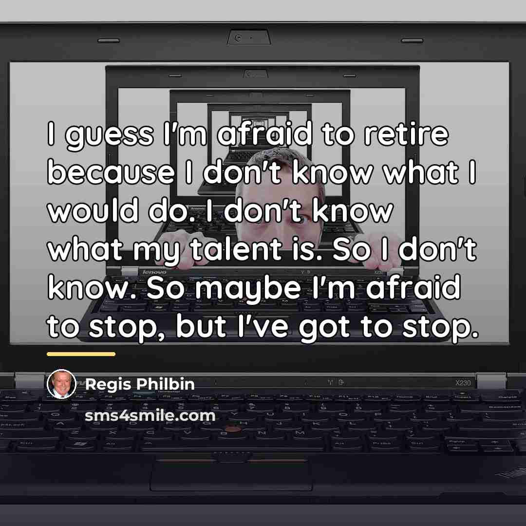 “I guess I'm afraid to retire because I don't know…” quote by Regis Philbin