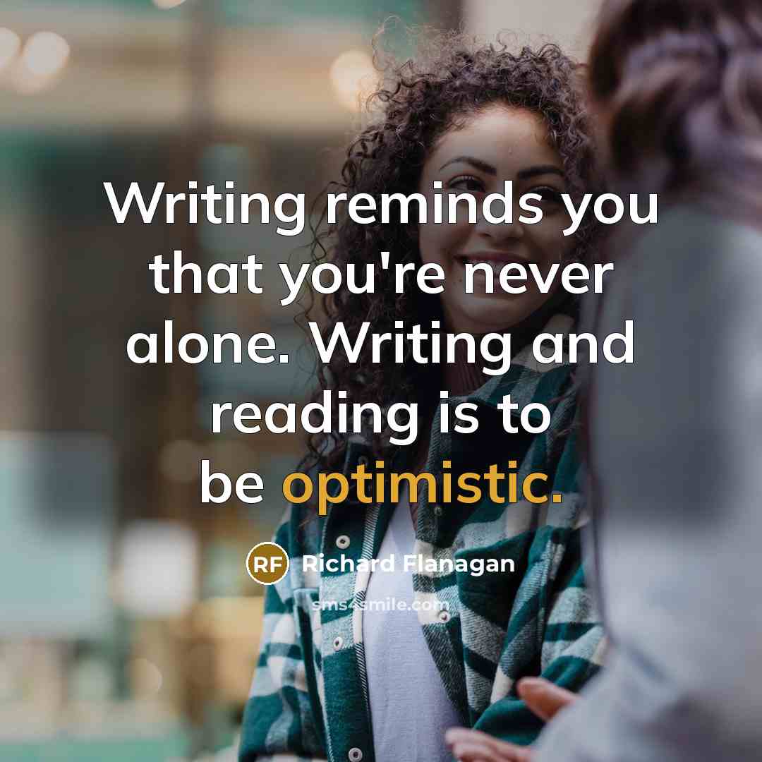 “Writing reminds you that you're never alone. Writing and reading…” quote by Richard Flanagan