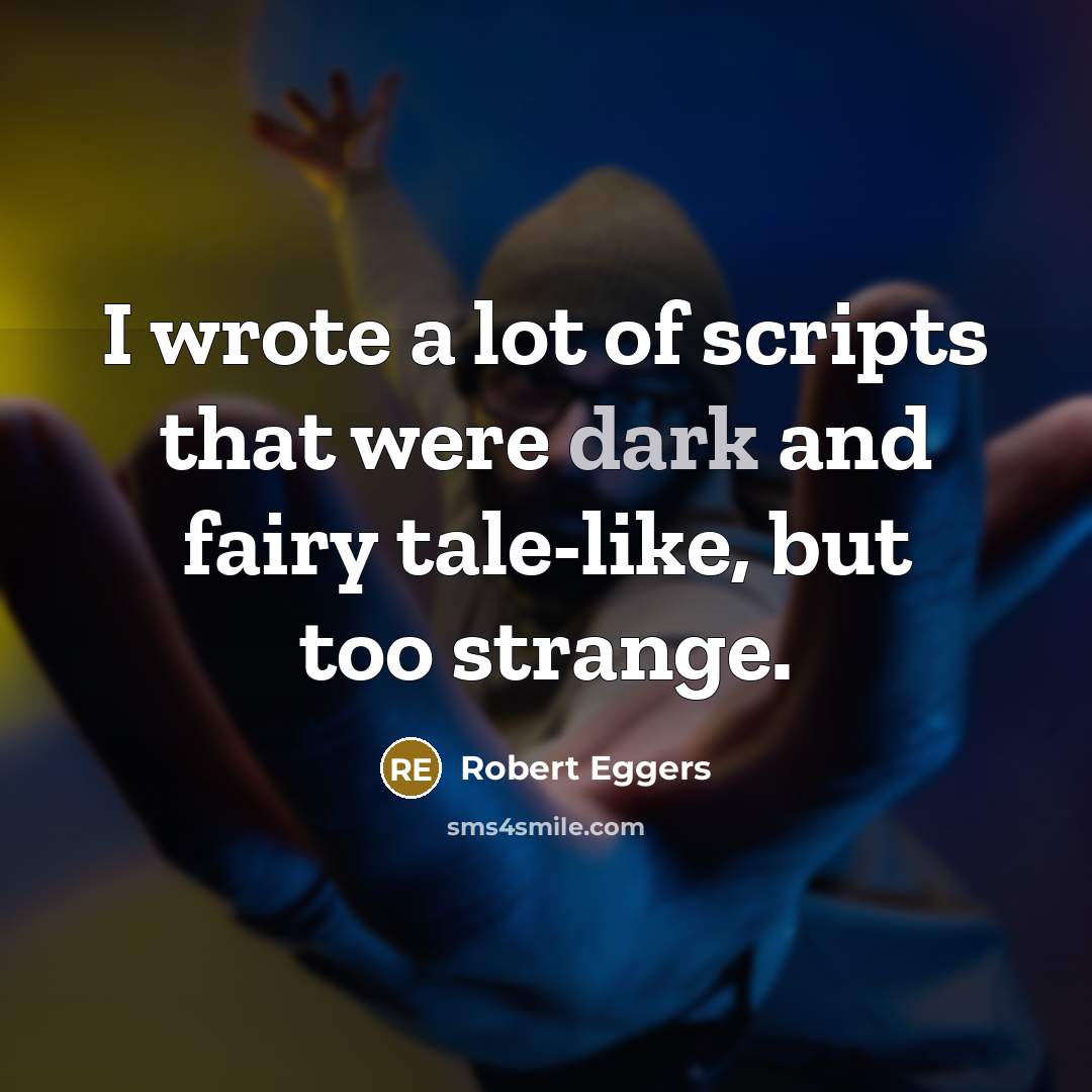 “I wrote a lot of scripts that were dark and…” quote by Robert Eggers