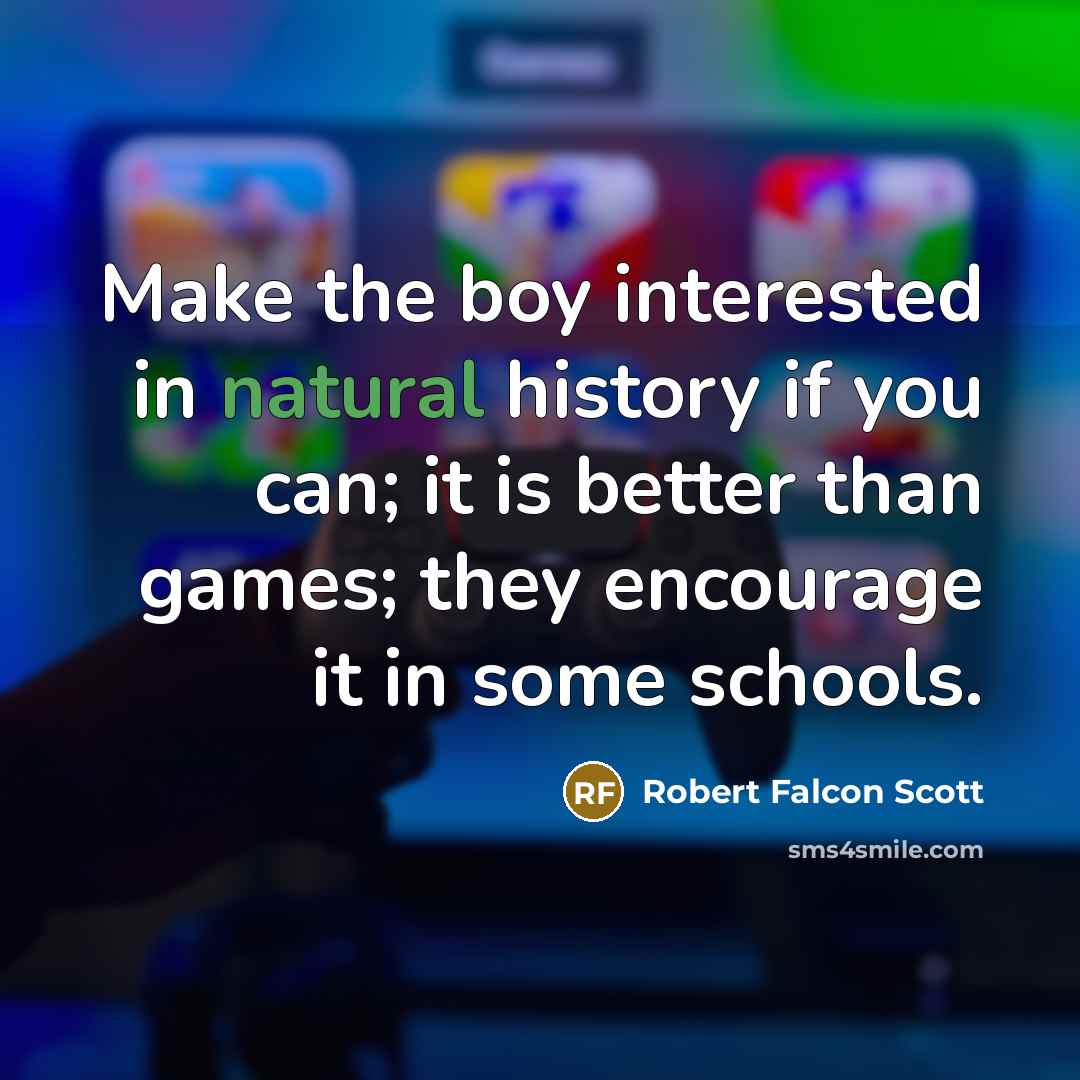“Make the boy interested in natural history if you can;…” quote by Robert Falcon Scott