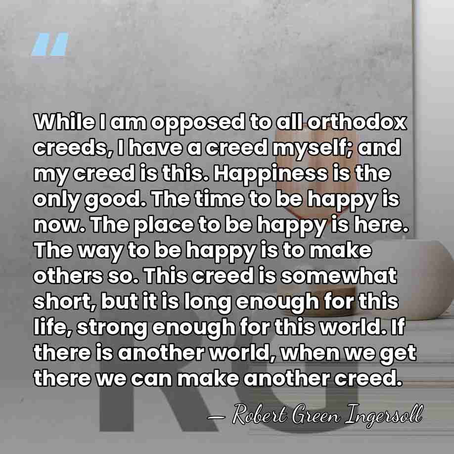While I am opposed to all orthodox creeds, I have a creed&hellip; - Robert Green Ingersoll