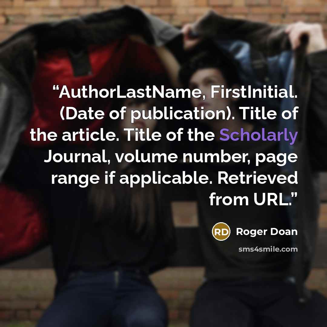 “AuthorLastName, FirstInitial. (Date of publication). Title of the article. Title of the Scholarly Journal, volume number, page range if applicable. Retrieved from URL.” quote by Roger Doan