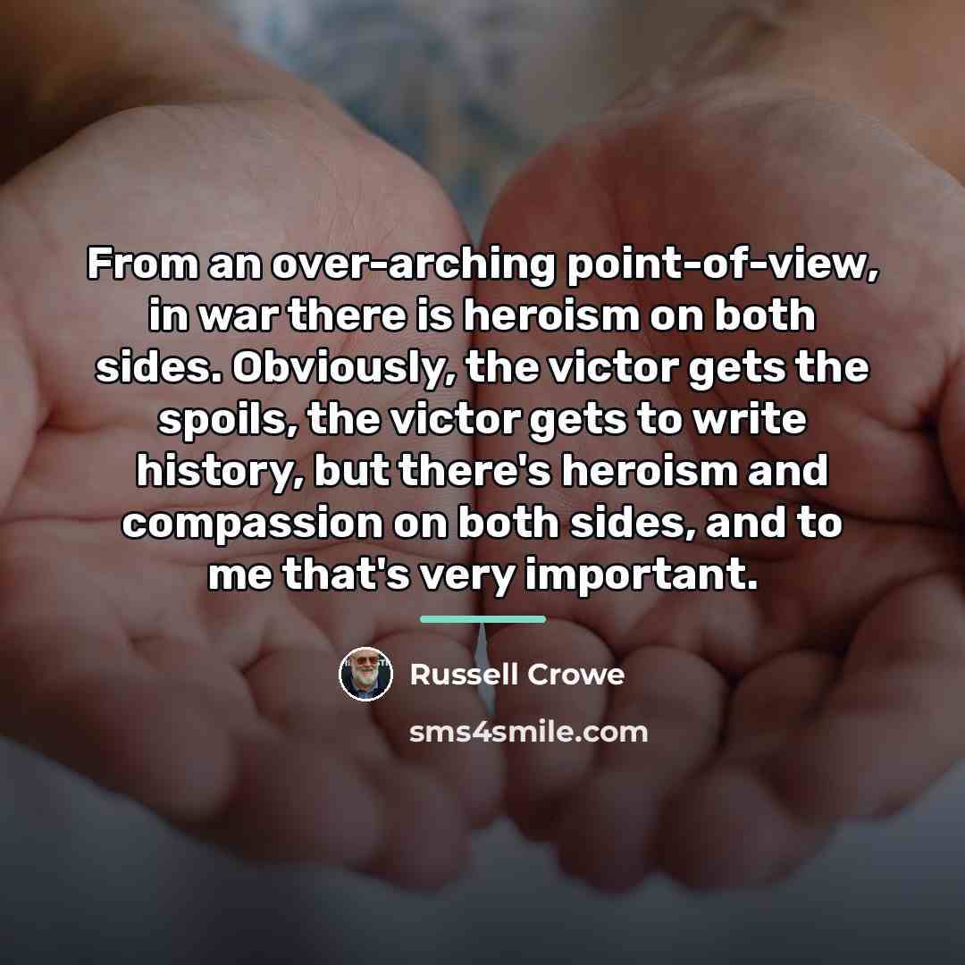 “From an over-arching point-of-view, in war there is heroism on…” quote by Russell Crowe