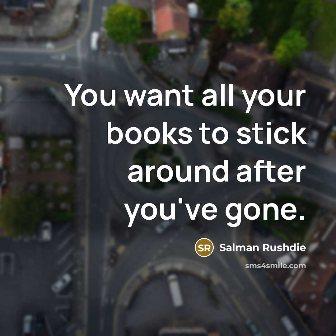 “You want all your books to stick around after you've…” quote by Salman Rushdie