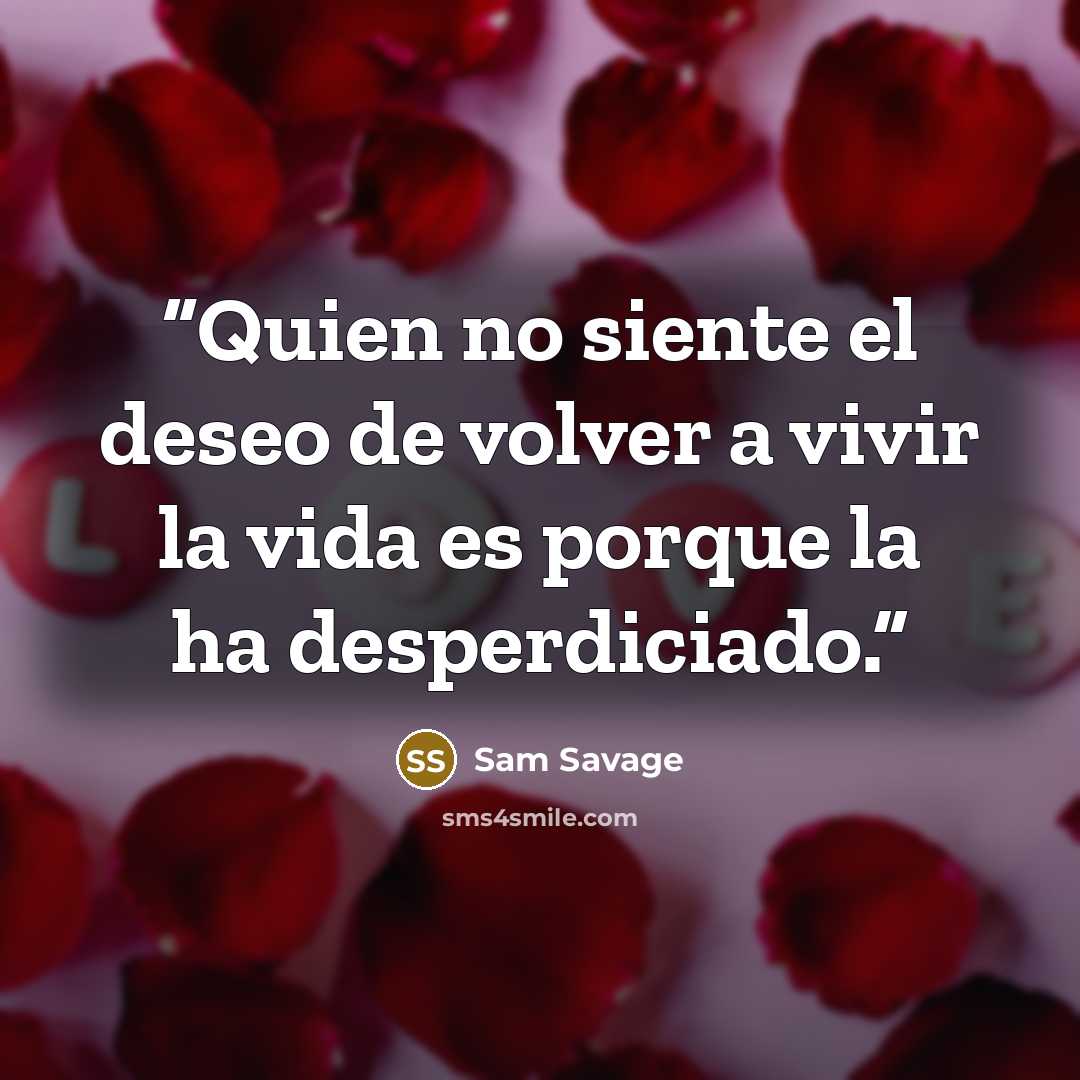 “Quien no siente el deseo de volver a vivir la vida es porque la ha desperdiciado.” quote by Sam Savage