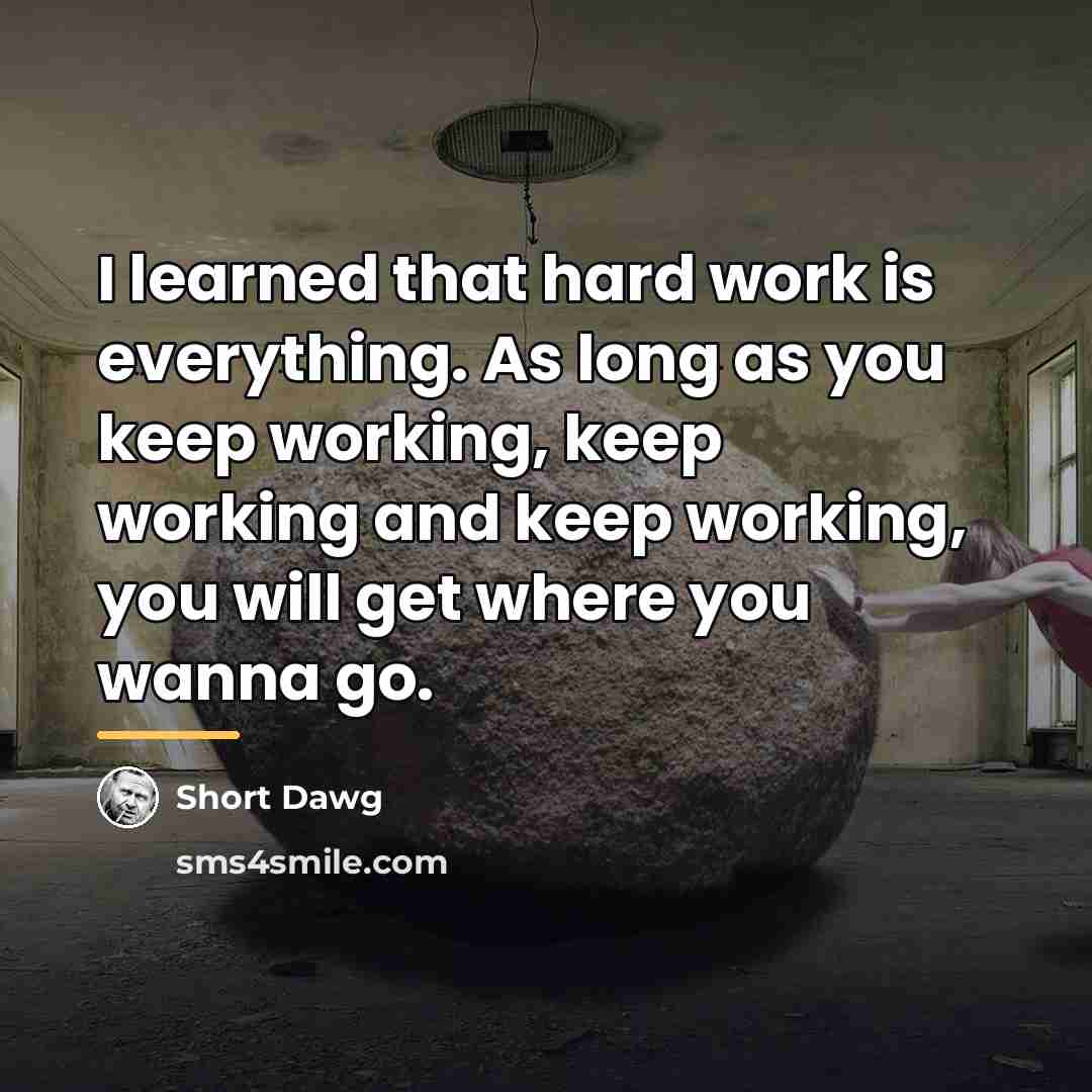 “I learned that hard work is everything. As long as…” quote by Short Dawg