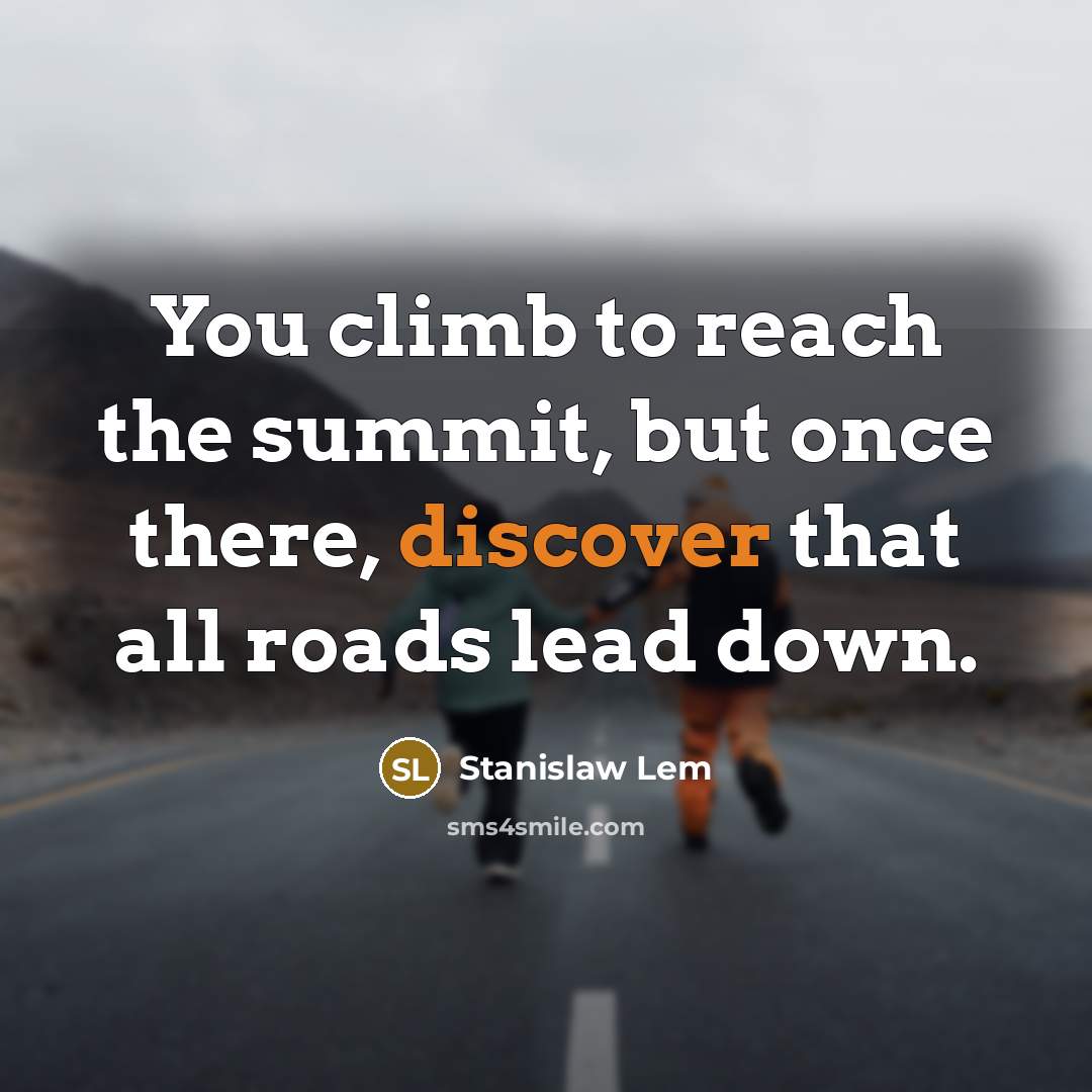“You climb to reach the summit, but once there, discover that all roads lead down.” quote by Stanislaw Lem