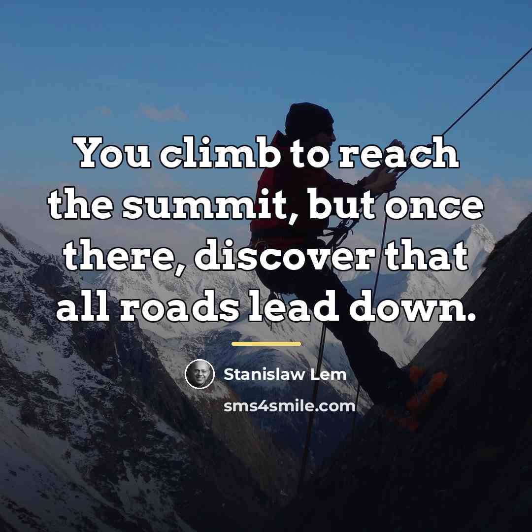 “You climb to reach the summit, but once there, discover…” quote by Stanislaw Lem