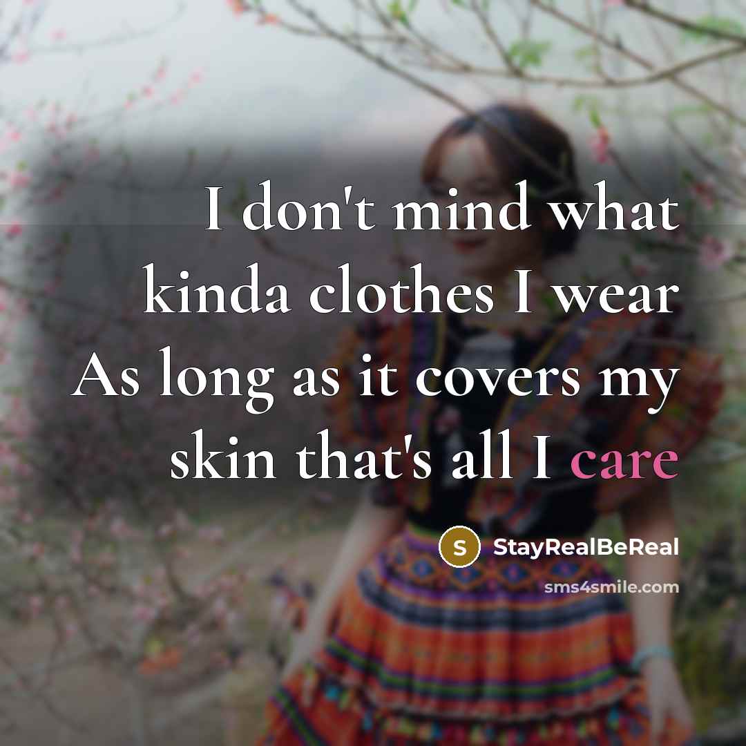 “I don't mind what kinda clothes I wear As long as it covers my skin that's all I care” quote by StayRealBeReal