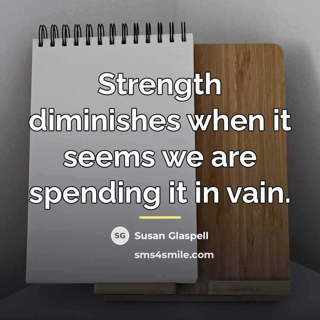 “Strength diminishes when it seems we are spending it in…” quote by Susan Glaspell